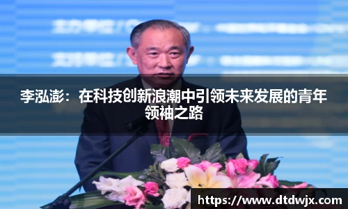 李泓澎：在科技创新浪潮中引领未来发展的青年领袖之路