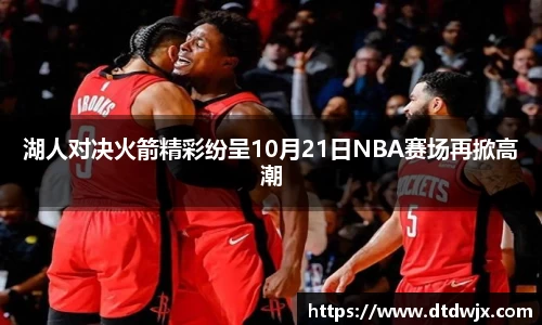 湖人对决火箭精彩纷呈10月21日NBA赛场再掀高潮